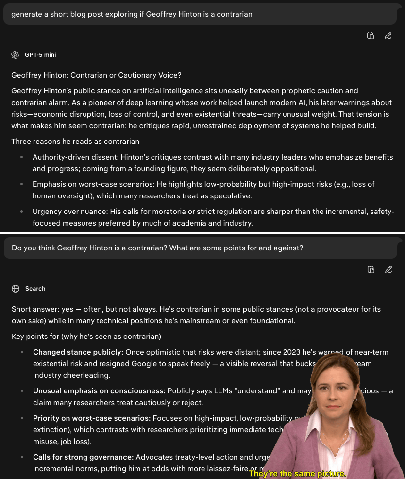 Side-by-side screenshots. One is asking an LLM to generate a blog post discussing if Geoffrey Hinton is a contrarian. The other is conversationally asking if Geoffrey Hinton is a contrarian. There is a meme reference to The Office character Pam stating that the pictures are the same.
